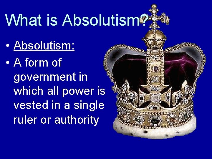 What is Absolutism? • Absolutism: • A form of government in which all power