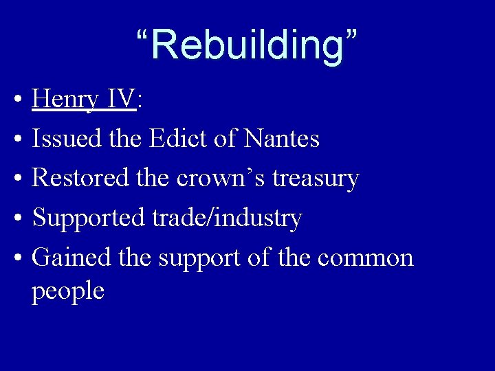 “Rebuilding” • • • Henry IV: Issued the Edict of Nantes Restored the crown’s