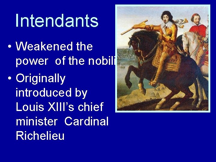 Intendants • Weakened the power of the nobility • Originally introduced by Louis XIII’s