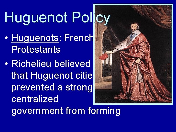 Huguenot Policy • Huguenots: French Protestants • Richelieu believed that Huguenot cities prevented a