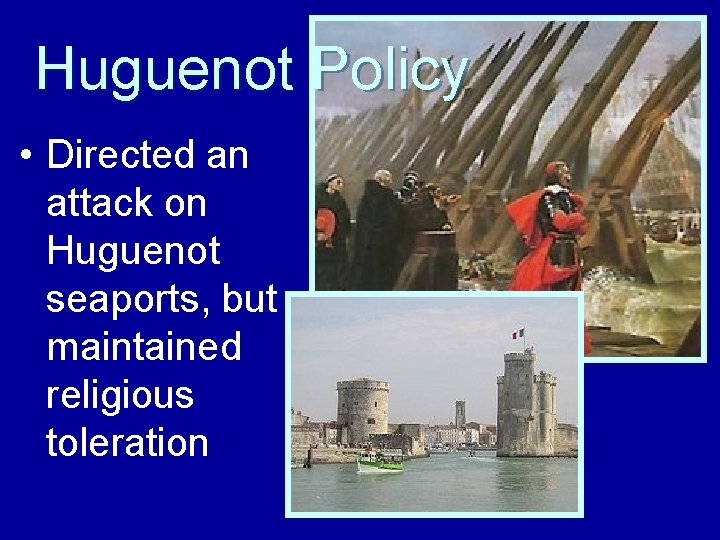 Huguenot Policy • Directed an attack on Huguenot seaports, but maintained religious toleration 