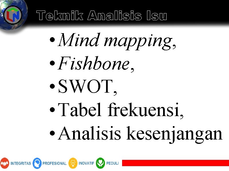 Teknik Analisis Isu • Mind mapping, • Fishbone, • SWOT, • Tabel frekuensi, •