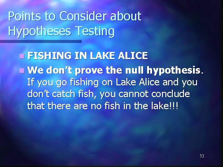 Points to Consider about Hypotheses Testing n FISHING IN LAKE ALICE n We don’t