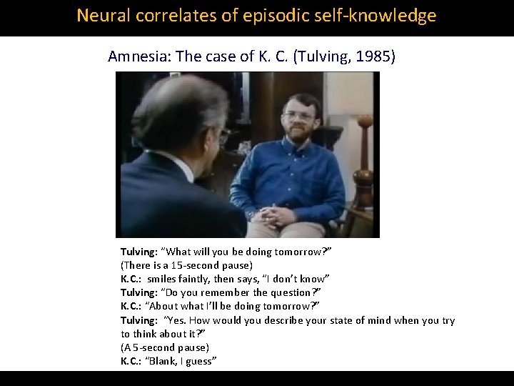 Neural correlates of episodic self‐knowledge Amnesia: The case of K. C. (Tulving, 1985) Tulving: