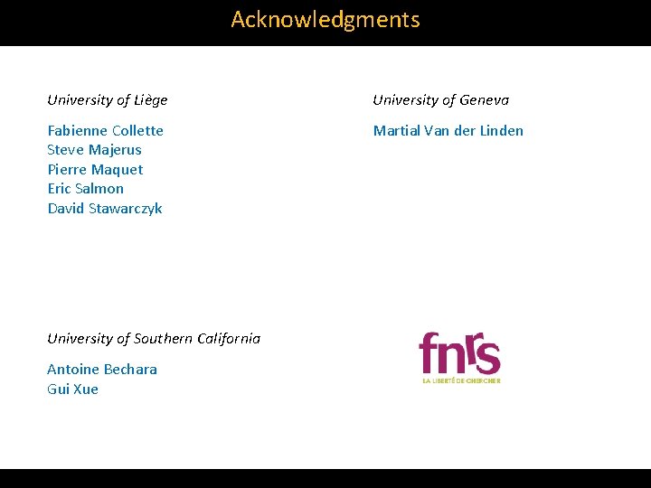 Acknowledgments University of Liège University of Geneva Fabienne Collette Steve Majerus Pierre Maquet Eric