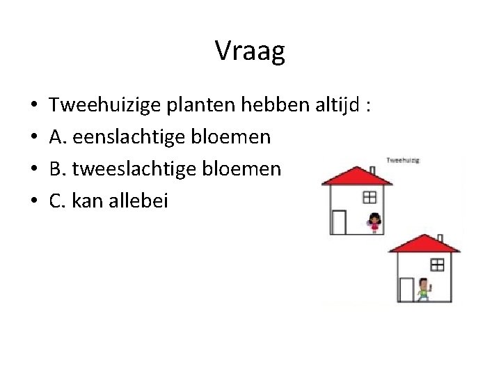 Vraag • • Tweehuizige planten hebben altijd : A. eenslachtige bloemen B. tweeslachtige bloemen