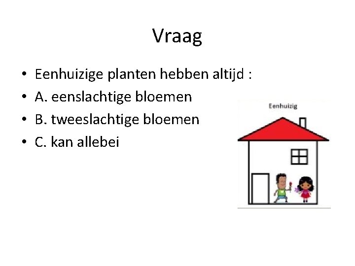 Vraag • • Eenhuizige planten hebben altijd : A. eenslachtige bloemen B. tweeslachtige bloemen