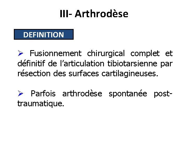 III- Arthrodèse DEFINITION Ø Fusionnement chirurgical complet et définitif de l’articulation tibiotarsienne par résection