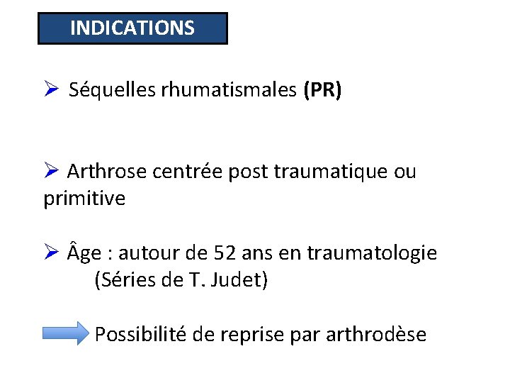 INDICATIONS Ø Séquelles rhumatismales (PR) Ø Arthrose centrée post traumatique ou primitive Ø ge