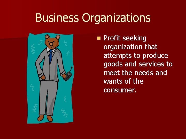 Business Organizations n Profit seeking organization that attempts to produce goods and services to