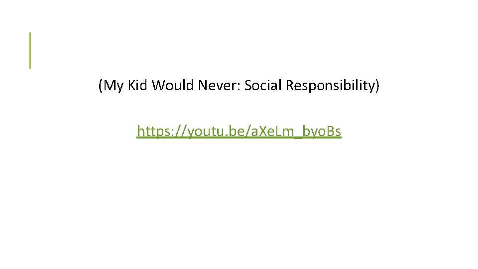 (My Kid Would Never: Social Responsibility) https: //youtu. be/a. Xe. Lm_byo. Bs 