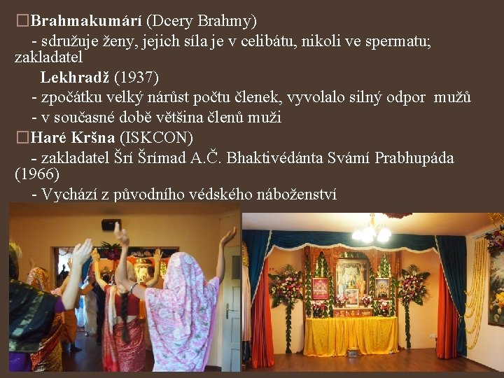 �Brahmakumárí (Dcery Brahmy) - sdružuje ženy, jejich síla je v celibátu, nikoli ve spermatu;