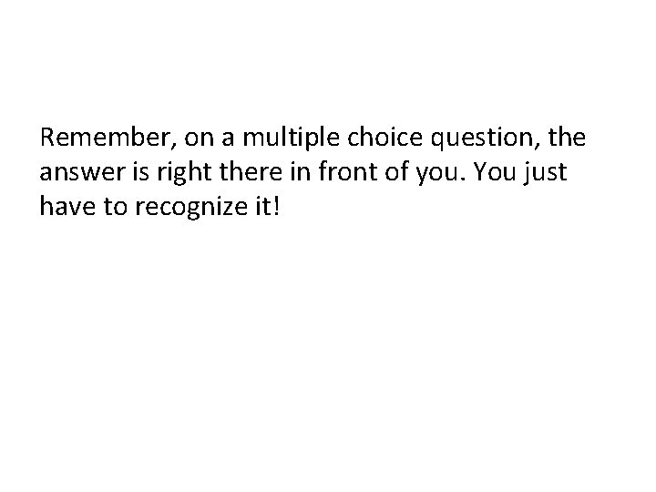 Remember, on a multiple choice question, the answer is right there in front of