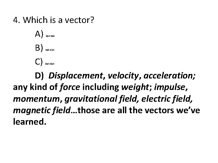 4. Which is a vector? A) B) C) D) Displacement, velocity, acceleration; any kind