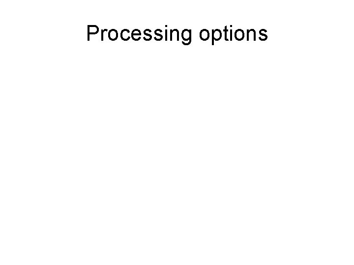 Processing options 