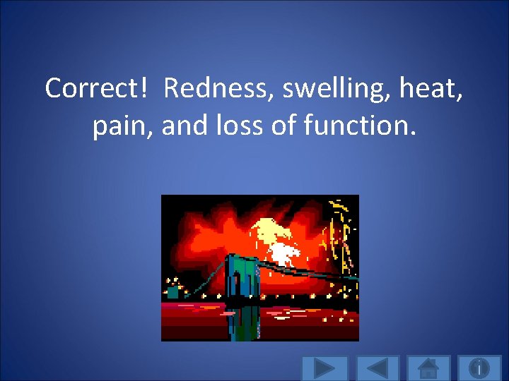 Correct! Redness, swelling, heat, pain, and loss of function. 