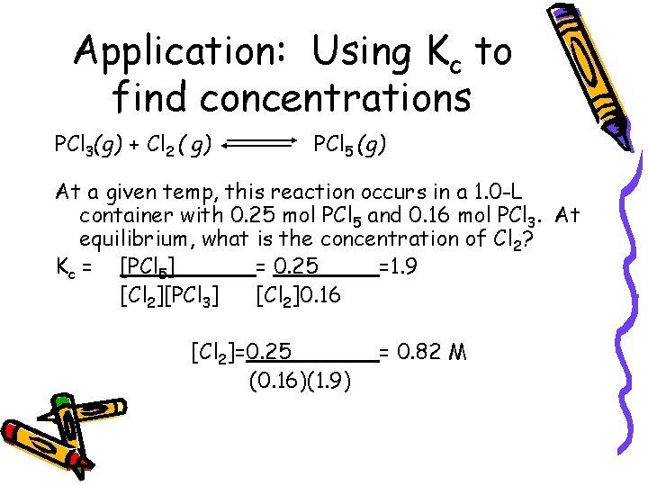 Application: Using Kc to find concentrations PCl 3(g) + Cl 2 ( g) PCl