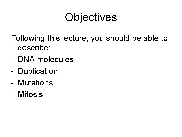 Objectives Following this lecture, you should be able to describe: - DNA molecules -