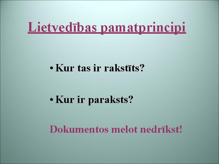 Lietvedības pamatprincipi • Kur tas ir rakstīts? • Kur ir paraksts? Dokumentos melot nedrīkst!