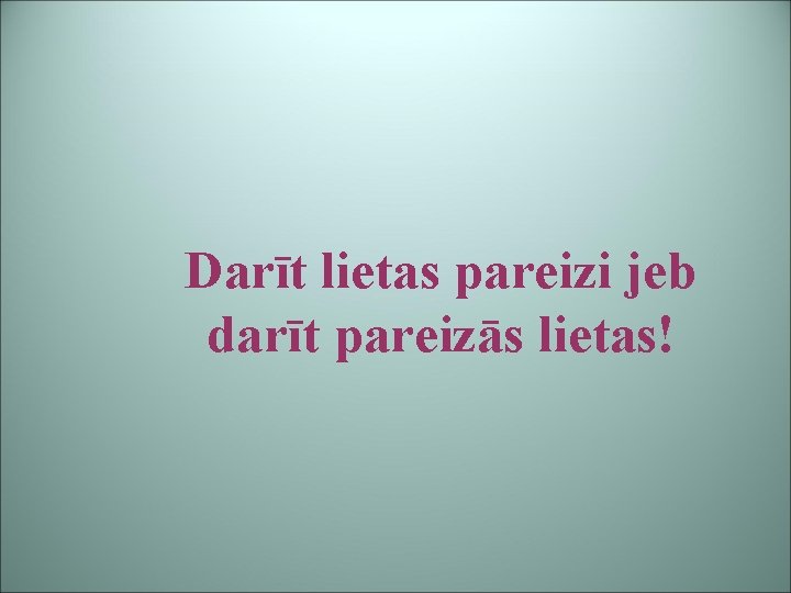 Darīt lietas pareizi jeb darīt pareizās lietas! 