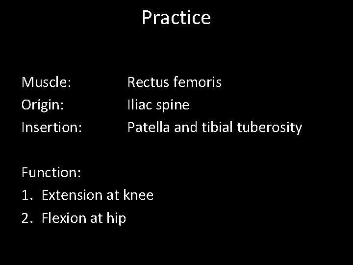 Practice Muscle: Origin: Insertion: Rectus femoris Iliac spine Patella and tibial tuberosity Function: 1.
