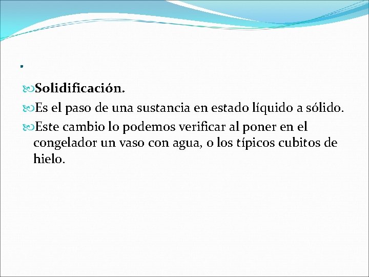 . Solidificación. Es el paso de una sustancia en estado líquido a sólido. Este