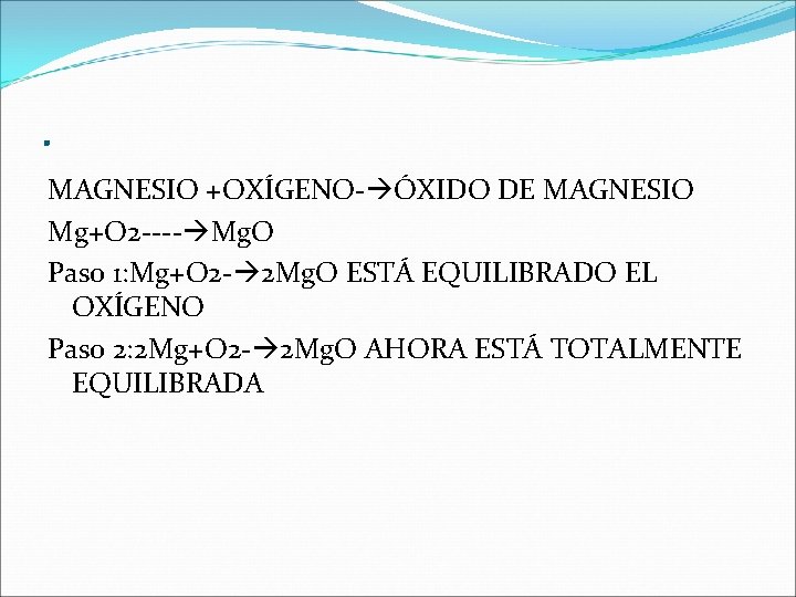 . MAGNESIO +OXÍGENO- ÓXIDO DE MAGNESIO Mg+O 2 ---- Mg. O Paso 1: Mg+O