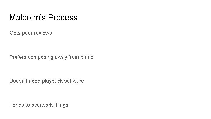 Malcolm’s Process Gets peer reviews Prefers composing away from piano Doesn’t need playback software