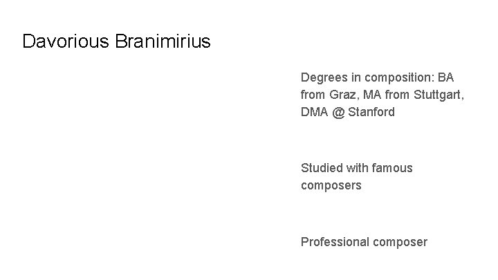 Davorious Branimirius Degrees in composition: BA from Graz, MA from Stuttgart, DMA @ Stanford