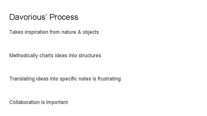 Davorious’ Process Takes inspiration from nature & objects Methodically charts ideas into structures Translating