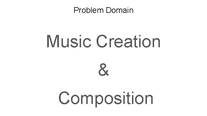 Problem Domain Music Creation & Composition 