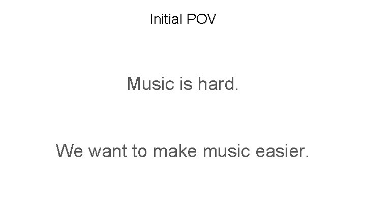 Initial POV Music is hard. We want to make music easier. 