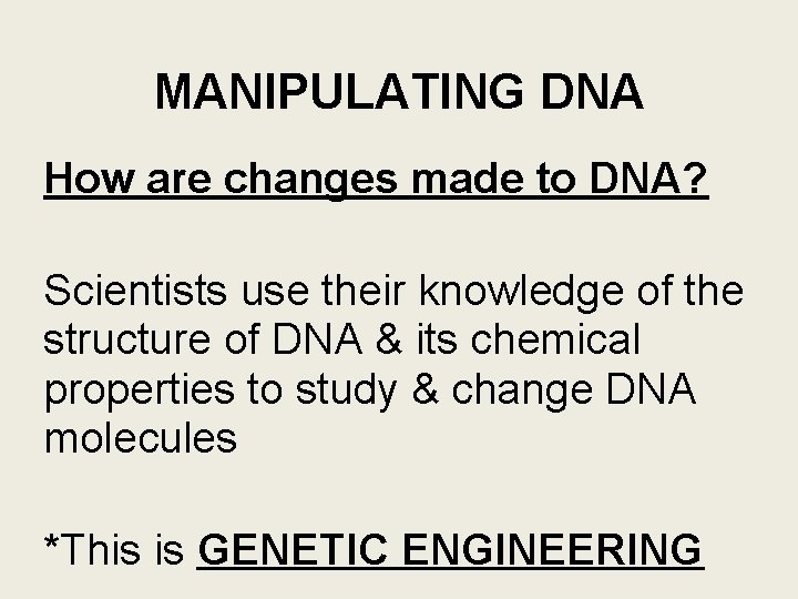 MANIPULATING DNA How are changes made to DNA? Scientists use their knowledge of the