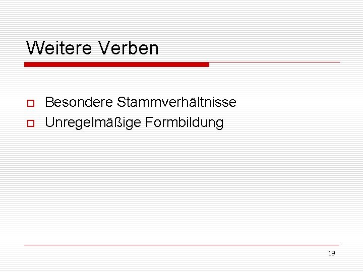 Weitere Verben o o Besondere Stammverhältnisse Unregelmäßige Formbildung 19 