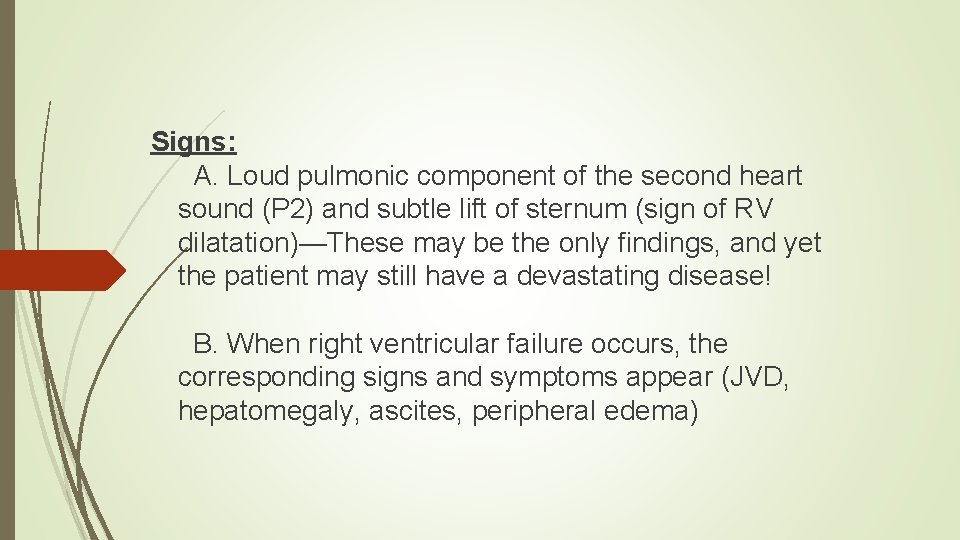 Signs: A. Loud pulmonic component of the second heart sound (P 2) and subtle