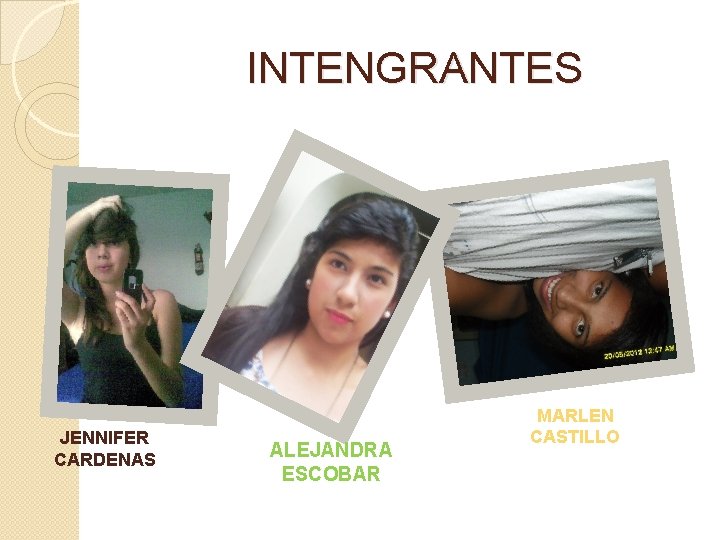 INTENGRANTES JENNIFER CARDENAS ALEJANDRA ESCOBAR MARLEN CASTILLO 