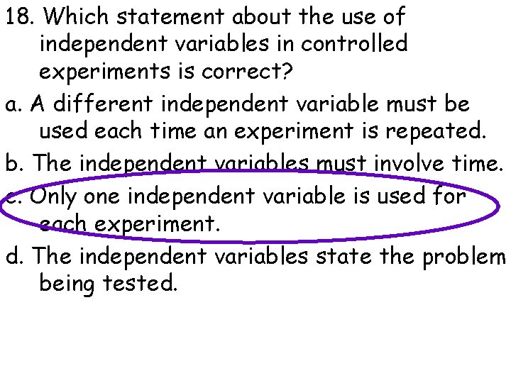 18. Which statement about the use of independent variables in controlled experiments is correct?