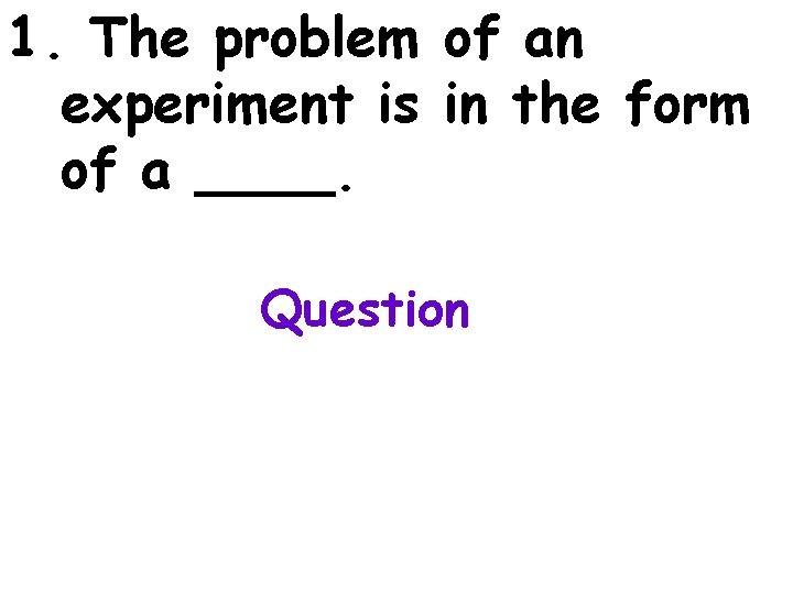 1. The problem of an experiment is in the form of a ____. Question