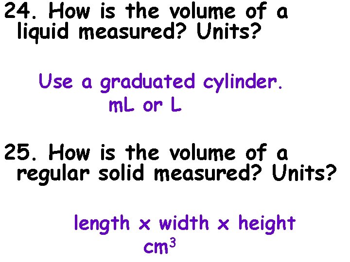 24. How is the volume of a liquid measured? Units? Use a graduated cylinder.