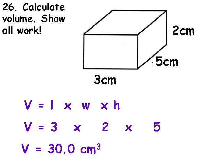 26. Calculate volume. Show all work! 2 cm 5 cm 3 cm V =