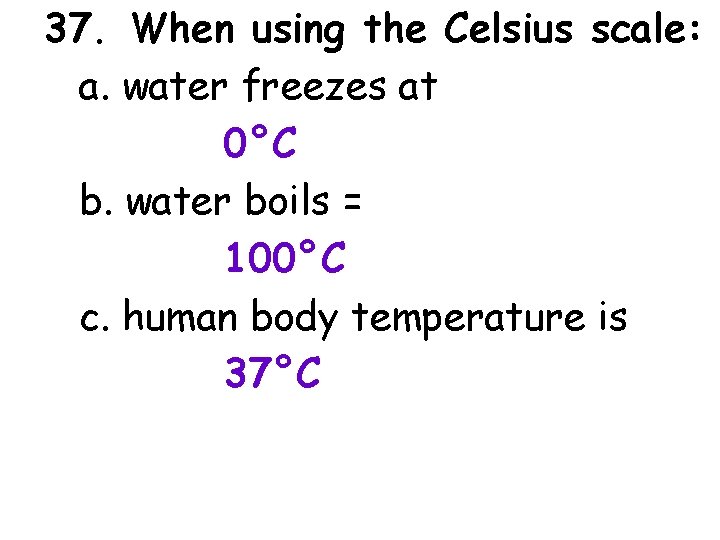 37. When using the Celsius scale: a. water freezes at 0°C b. water boils