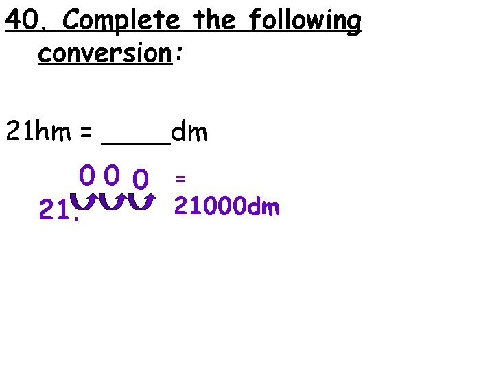 40. Complete the following conversion: 21 hm = ____dm 00 0 = 21000 dm