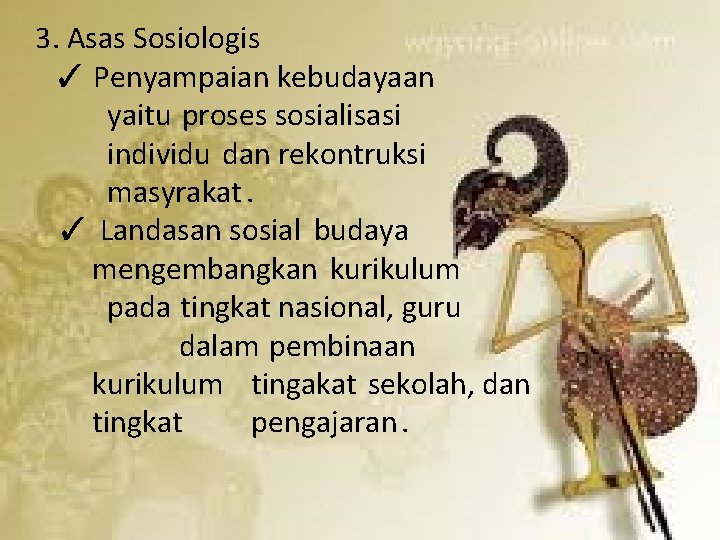 3. Asas Sosiologis ✓ Penyampaian kebudayaan yaitu proses sosialisasi individu dan rekontruksi masyrakat. ✓