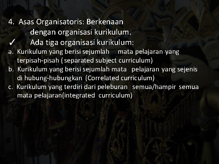 4. Asas Organisatoris: Berkenaan dengan organisasi kurikulum. ✓ Ada tiga organisasi kurikulum: a. Kurikulum