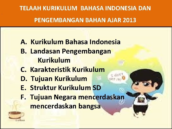 TELAAH KURIKULUM BAHASA INDONESIA DAN. PENGEMBANGAN BAHAN AJAR 2013 A. Kurikulum Bahasa Indonesia B.
