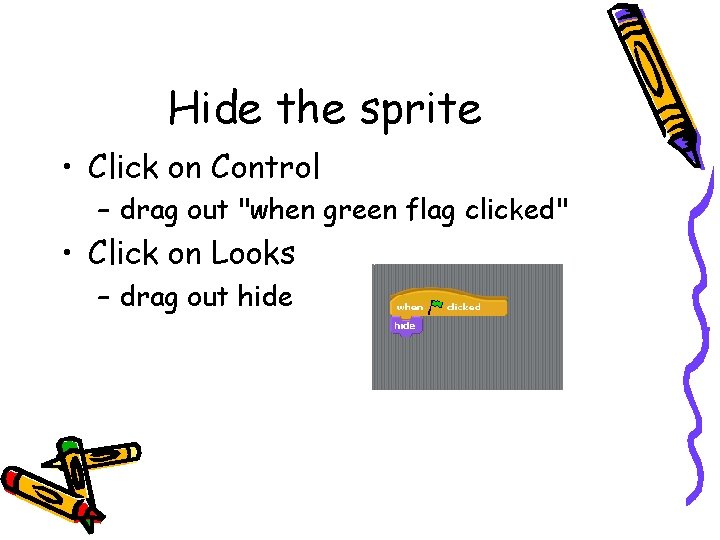 Hide the sprite • Click on Control – drag out "when green flag clicked"