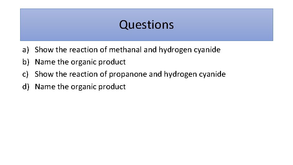 Questions a) b) c) d) Show the reaction of methanal and hydrogen cyanide Name