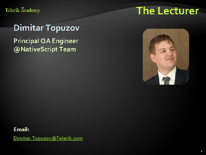 The Lecturer Dimitar Topuzov Principal QA Engineer @Native. Script Team Email: Dimitar. Topuzov@Telerik. com