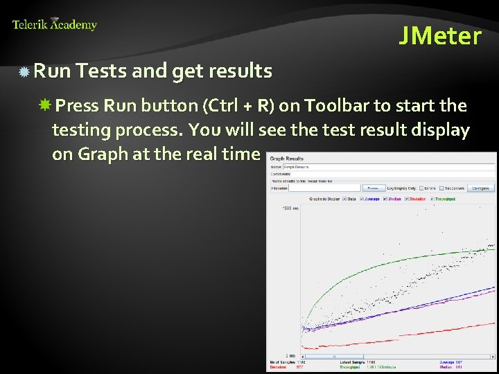 JMeter Run Tests and get results Press Run button (Ctrl + R) on Toolbar
