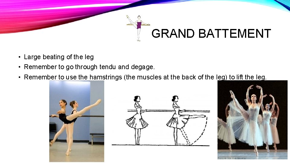 GRAND BATTEMENT • Large beating of the leg • Remember to go through tendu